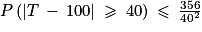 P\left ( \left | T\: -\: 100\right | \: \geq \: 40\right )\: \leq \: \frac{356}{40^{2}}