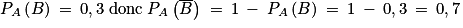 P_{A}\left ( B \right )\: =\: 0,3\; \mathrm{donc}\; P_{A}\left ( \overline{B} \right )\; =\: 1\: -\: P_{A}\left ( B \right )\: =\: 1\: -\: 0,3\: =\: 0,7