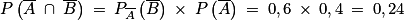 P\left ( \overline{A}\; \cap \; \overline{B} \right )\: =\: P_{\overline{A}}\left ( \overline{B} \right )\: \times \: P\left ( \overline{A} \right )\: =\: 0,6\: \times \: 0,4\: =\: 0,24