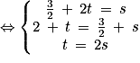 \Leftrightarrow \left\{\begin{matrix}\frac{3}{2}\: +\: 2t\: =\: s\\2\: +\: t\: =\: \frac{3}{2}\: +\: s\\t\: =\: 2s\end{matrix}\right.