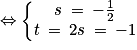 \Leftrightarrow \left\{\begin{matrix}s\: =\: -\frac{1}{2}\\t\: =\: 2s\: =\: -1\end{matrix}\right.