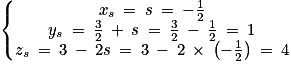 \left\{\begin{matrix}x_{s}\: =\: s\: =\: -\frac{1}{2}\\y_{s}\: =\: \frac{3}{2}\: +\: s\: =\: \frac{3}{2}\: -\: \frac{1}{2}\: =\: 1\\z_{s}\: =\: 3\: -\: 2s\: =\: 3\: -\: 2\: \times \: \left (-\frac{1}{2} \right )\: =\: 4\end{matrix}\right.