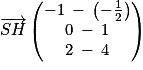 \overrightarrow{SH}\begin{pmatrix}-1\: -\: \left (- \frac{1}{2} \right )\\0\: -\: 1\\2\: -\: 4\end{pmatrix}