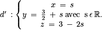d'\: :\left\{\begin{matrix}x\: =\: s\\y\: =\: \frac{3}{2}\: +\: s\: \textrm{avec\: s}\: \epsilon \: \mathbb{R}.\\z\: =\: 3\: -\: 2s\end{matrix}\right.