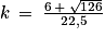 k\: =\: \frac{6\: +\: \sqrt{126}}{22,5}