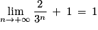 \displaystyle \lim_{n \to +\infty } \frac{2}{3^{n}}\: +\: 1\: =\: 1