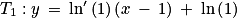 T_{1}:y\: =\: \textrm{ln}'\left ( 1 \right )\left ( x\: -\: 1 \right )\: +\: \textrm{ln}\left ( 1 \right )