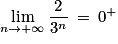 \displaystyle \lim_{n \to +\infty }\frac{2}{3^{n}}\: =\: 0^{+}