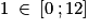 1\: \in \: \left [ 0\: ; 12 \right ]