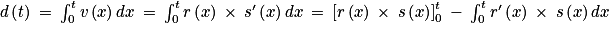d\left ( t \right )\: =\: \int_{0}^{t}v\left ( x \right )dx\: =\: \int_{0}^{t}r\left ( x \right )\: \times \: {s}'\left ( x \right )dx\: =\: \left [ r\left ( x \right ) \: \times \: s\left ( x \right )\right ]_{0}^{t}\: -\: \int_{0}^{t}{r}'\left ( x \right )\: \times \: s\left ( x \right )dx