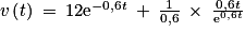 v\left ( t \right )\: =\: 12\textrm{e}^{-0,6t}\: +\: \frac{1}{0,6}\: \times \: \frac{0,6t}{\textrm{e}^{0,6t}}