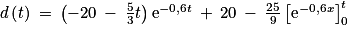 d\left ( t\right )\: =\: \left ( -20\: -\: \frac{5}{3}t \right )\textrm{e}^{-0,6t}\: +\: 20\: -\: \frac{25}{9}\left [ \textrm{e}^{-0,6x} \right ]_{0}^{t}