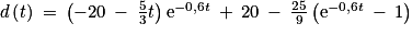 d\left ( t\right )\: =\: \left ( -20\: -\: \frac{5}{3}t \right )\textrm{e}^{-0,6t}\: +\: 20\: -\: \frac{25}{9}\left ( \textrm{e}^{-0,6t} \: -\: 1\right )