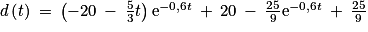 d\left ( t\right )\: =\: \left ( -20\: -\: \frac{5}{3}t \right )\textrm{e}^{-0,6t}\: +\: 20\: -\: \frac{25}{9}\textrm{e}^{-0,6t}\: +\: \frac{25}{9}