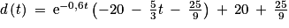 d\left ( t\right )\: =\: \textrm{e}^{-0,6t}\left ( -20\: -\: \frac{5}{3}t\: -\: \frac{25}{9} \right )\: +\: 20\: +\: \frac{25}{9}