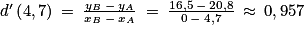 {d}'\left ( 4,7 \right )\: =\: \frac{y_{B}\: -\: y_{A}}{x_{B}\: -\: x_{A}}\: =\: \frac{16,5\: -\: 20,8}{0\: -\: 4,7}\: \approx \: 0,957