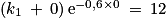 \left ( k_{1}\: +\: 0 \right )\textrm{e}^{-0,6\times 0}\: =\: 12