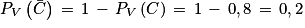 P_{V}\left ( \bar{C} \right )\, =\, 1\, -\, P_{V}\left ( C \right )\, =\, 1\, -\, 0,8\, =\, 0,2