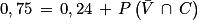 0,75\, =\, 0,24\, +\, P\left ( \bar{V}\, \cap \, C \right )