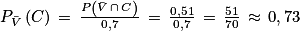 P_{\bar{V}}\left ( C \right )\, =\, \frac{P\left ( \bar{V}\, \cap \, C \right )}{0,7}\, =\, \frac{0,51}{0,7}\, =\, \frac{51}{70}\, \approx \, 0,73
