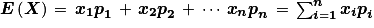 \boldsymbol{E}\left ( \boldsymbol{X} \right )\, =\, \boldsymbol{x}_{\textbf{1}}\boldsymbol{p}_{\textbf{1}}\, +\, \boldsymbol{x}_{\textbf{2}}\boldsymbol{p}_{\textbf{2}}\, +\, \cdots \, \boldsymbol{x}_{\boldsymbol{n}}\boldsymbol{p}_{\boldsymbol{n}}\, =\, \sum_{\boldsymbol{i}=\textbf{1}}^{\boldsymbol{n}}\boldsymbol{x}_{\boldsymbol{i}}\boldsymbol{p}_{\boldsymbol{i}}