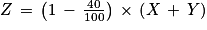 Z\, =\, \left ( 1\, -\, \frac{40}{100} \right )\, \times \, \left ( X\, +\, Y \right )
