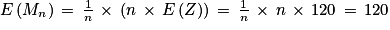 E\left ( M_{n} \right )\, =\, \frac{1}{n}\, \times \, \left ( n\, \times \, E\left ( Z \right )\right )\, =\, \frac{1}{n}\, \times \, n\, \times \, 120\, =\, 120