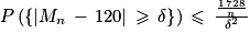 P\left ( \left\{ \left | M_{n}\, -\, 120\right | \, \geq \, \delta \right\} \right )\, \leq \, \frac{\frac{1\, 728}{n}}{\delta ^{2}}