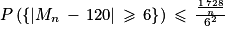 P\left ( \left\{ \left | M_{n}\, -\, 120\right | \, \geq \, 6 \right\} \right )\, \leq \, \frac{\frac{1\, 728}{n}}{6 ^{2}}