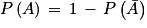 P\left ( A \right )\, =\, 1\, -\, P\left ( \bar{A} \right )