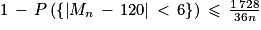 1\, -\, P\left ( \left\{ \left | M_{n}\, -\, 120\right | \, < \, 6 \right\} \right )\, \leq \, \frac{1\, 728}{36n}