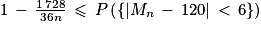 1\, -\, \frac{1\, 728}{36n} \, \leq \, P\left ( \left\{ \left | M_{n}\, -\, 120\right | \, < \, 6 \right\} \right )