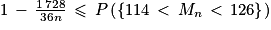 1\, -\, \frac{1\, 728}{36n} \, \leq \, P\left ( \left\{ 114\, < \, M_{n}\, < \, 126\right\} \right )