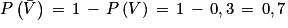 P\left ( \bar{V} \right )\, =\, 1\, -\, P\left ( V \right )\, =\, 1\, -\, 0,3\, =\, 0,7