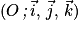(O\, \textit{;}\, \vec{i},\, \vec{j},\, \vec{k})