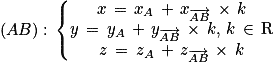 (AB):\, \left\{\begin{matrix}x\, =\, x_{A}\, +\, x_{\overrightarrow{AB}}\, \times \, k \\y\, =\, y_{A}\, +\, y_{\overrightarrow{AB}}\, \times \, k,\, k\, \in \, \textrm{R}\\z\, =\, z_{A}\, +\, z_{\overrightarrow{AB}}\, \times \, k\end{matrix}\right.