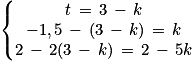 \left\{\begin{matrix}t\, =\, 3\, -\, k \\-1,5\, -\, (3\,-\, k)\, =\, k\\2\, -\, 2(3\, -\, k)\, =\, 2\, -\, 5k\end{matrix}\right.
