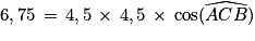 6,75\, =\, 4,5\, \times \, 4,5\, \times \, \textrm{cos}(\widehat{ACB})