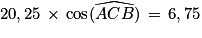 20,25\, \times \,\textrm{cos}(\widehat{ACB})\, =\, 6,75