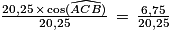 \frac{20,25\, \times \, \textrm{cos}(\widehat{ACB})}{20,25}\, =\, \frac{6,75}{20,25}
