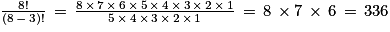 \frac{8!}{(8\, -\, 3)!}\, =\, \frac{8\, \times \, 7\, \times \, 6\, \times \, 5\, \times \, 4\, \times \, 3\, \times \, 2\, \times \, 1}{5\, \times \, 4\, \times \, 3\, \times \, 2\, \times \, 1}\, =\, 8\, \times 7\, \times \, 6\, =\, 336