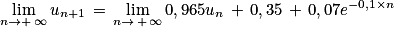 \displaystyle \lim_{n \to +\, \infty }u_{n+1}\, =\, \displaystyle \lim_{n \to \, +\, \infty }0,965u_{n}\, +\, 0,35\, +\, 0,07e^{-0,1\times n}
