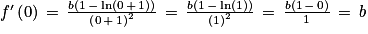 f'\left ( 0 \right )\, =\, \frac{b\left ( 1\, -\, \textrm{ln}\left ( 0\, +\, 1 \right ) \right )}{\left ( 0\, +\, 1 \right )^{2}}\, =\, \frac{b\left ( 1\, -\, \textrm{ln}\left ( 1 \right ) \right )}{\left ( 1 \right )^{2}}\, =\, \frac{b\left ( 1\, -\, 0 \right )}{1}\, =\, b