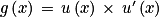 g\left ( x \right )\, =\, u\left ( x \right )\, \times \, u'\left ( x \right )