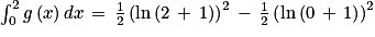 \int_{0}^{2}g\left ( x \right )dx\, =\, \frac{1}{2}\left ( \textrm{ln} \left ( 2\, +\, 1 \right )\right )^{2}\, -\, \frac{1}{2}\left ( \textrm{ln}\left ( 0\, +\, 1 \right ) \right )^{2}