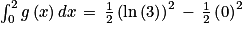 \int_{0}^{2}g\left ( x \right )dx\, =\, \frac{1}{2}\left ( \textrm{ln}\left ( 3 \right ) \right )^{2}\, -\, \frac{1}{2}\left ( 0 \right )^{2}