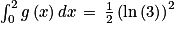 \int_{0}^{2}g\left ( x \right )dx\, =\, \frac{1}{2}\left ( \mathrm{ln}\left ( 3 \right ) \right )^{2}