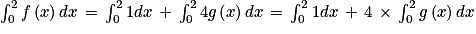 \int_{0}^{2}f\left ( x \right )dx\, =\, \int_{0}^{2}1dx\, +\, \int_{0}^{2}4g\left ( x \right )dx\, =\, \int_{0}^{2}1dx\, +\, 4\, \times \, \int_{0}^{2}g\left ( x \right )dx
