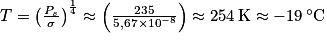 T=\left (\frac{P_{s}}{\sigma } \right )^{\frac{1}{4}}\approx \left ( \frac{235}{5,67\times 10^{-8}} \right )\approx 254\: \mathrm{K}\approx -19\, ^{\circ}\mathrm{C}