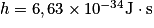 h = 6,63 \times 10^{-34} \textrm{J} \cdot \textrm{s}